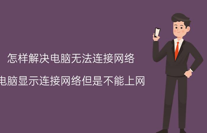 怎样解决电脑无法连接网络 电脑显示连接网络但是不能上网？